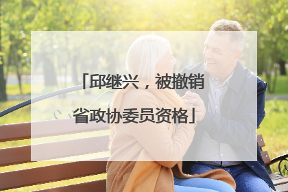 邱继兴，被撤销省政协委员资格