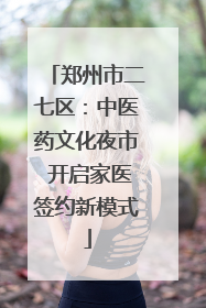 郑州市二七区：中医药文化夜市 开启家医签约新模式