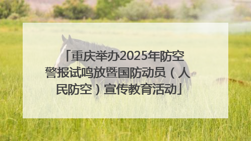 重庆举办2025年防空警报试鸣放暨国防动员（人民防空）宣传教育活动