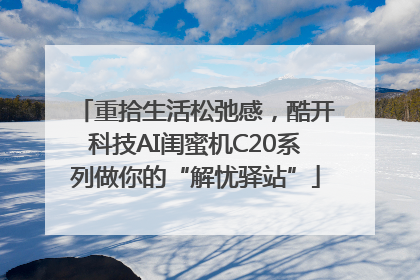 重拾生活松弛感，酷开科技AI闺蜜机C20系列做你的“解忧驿站”