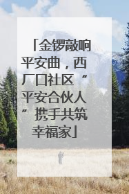 金锣敲响平安曲，西厂口社区“平安合伙人”携手共筑幸福家