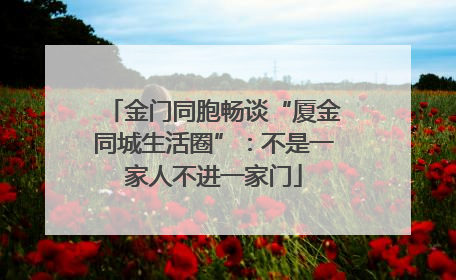 金门同胞畅谈“厦金同城生活圈”：不是一家人不进一家门