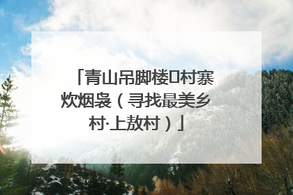 青山吊脚楼 村寨炊烟袅（寻找最美乡村·上敖村）