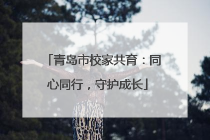青岛市校家共育：同心同行，守护成长