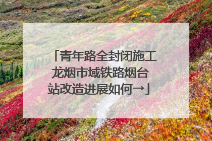 青年路全封闭施工 龙烟市域铁路烟台站改造进展如何→