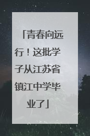 青春向远行！这批学子从江苏省镇江中学毕业了