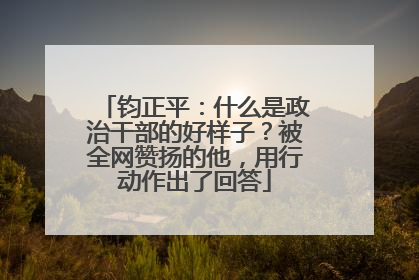 钧正平：什么是政治干部的好样子？被全网赞扬的他，用行动作出了回答