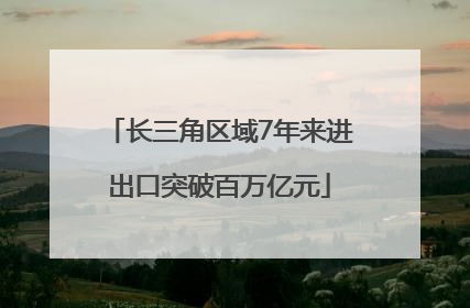 长三角区域7年来进出口突破百万亿元