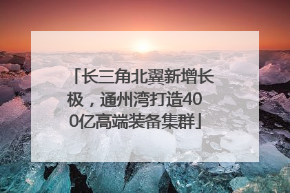 长三角北翼新增长极，通州湾打造400亿高端装备集群