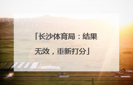 长沙体育局：结果无效，重新打分