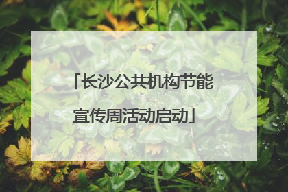 长沙公共机构节能宣传周活动启动