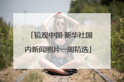 镜观中国·新华社国内新闻照片一周精选