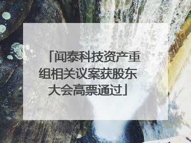 闻泰科技资产重组相关议案获股东大会高票通过