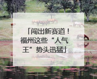 闯出新赛道！福州这些“人气王”势头迅猛