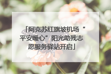 阿克苏红旗坡机场“平安暖心”阳光助残志愿服务驿站开启