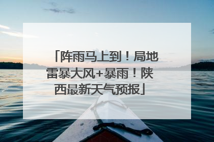 阵雨马上到！局地雷暴大风+暴雨！陕西最新天气预报