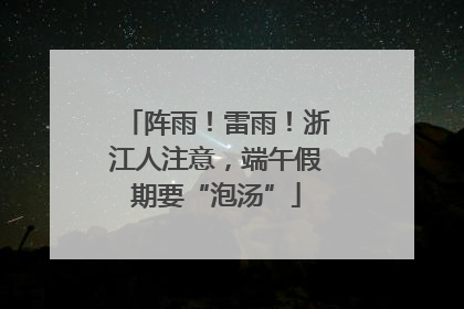 阵雨！雷雨！浙江人注意，端午假期要“泡汤”