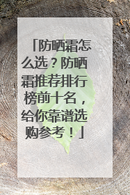 防晒霜怎么选？防晒霜推荐排行榜前十名，给你靠谱选购参考！