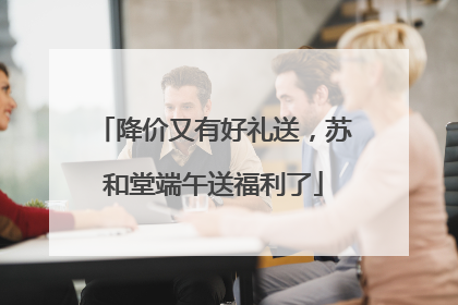 降价又有好礼送，苏和堂端午送福利了