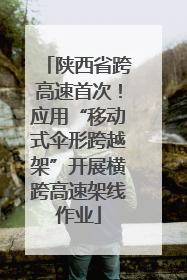陕西省跨高速首次！应用“移动式伞形跨越架”开展横跨高速架线作业