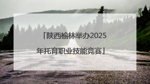 陕西榆林举办2025年托育职业技能竞赛