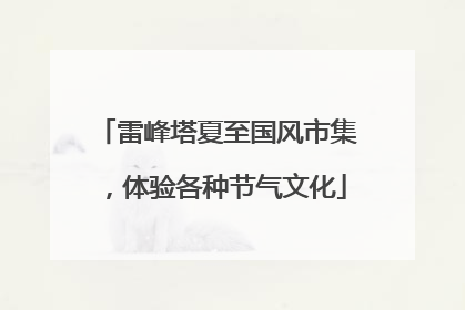 雷峰塔夏至国风市集，体验各种节气文化