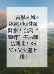雷暴大风+冰雹+短时强降水！台风“蝴蝶”午后卸货湖北！35℃+又火速上线