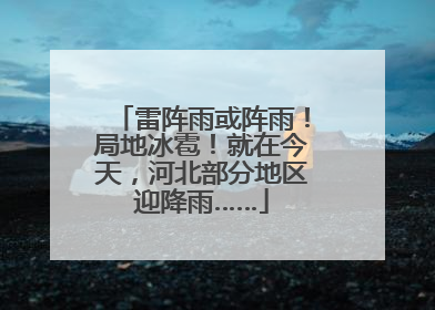 雷阵雨或阵雨！局地冰雹！就在今天，河北部分地区迎降雨……