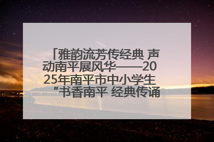 雅韵流芳传经典 声动南平展风华——2025年南平市中小学生“书香南平 经典传诵”中华经典诗文朗诵决赛圆满举行