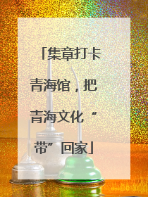 集章打卡青海馆，把青海文化“带”回家