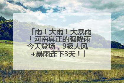 雨！大雨！大暴雨！河南真正的强降雨今天登场，9级大风+暴雨连下3天！
