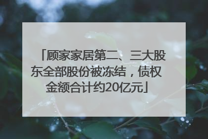 顾家家居第二、三大股东全部股份被冻结，债权金额合计约20亿元