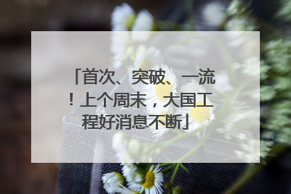 首次、突破、一流！上个周末，大国工程好消息不断