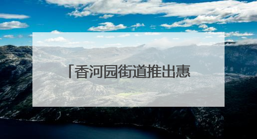 香河园街道推出惠企“香十条”，国展商圈党建联盟成立