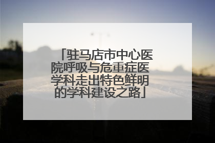 驻马店市中心医院呼吸与危重症医学科走出特色鲜明的学科建设之路