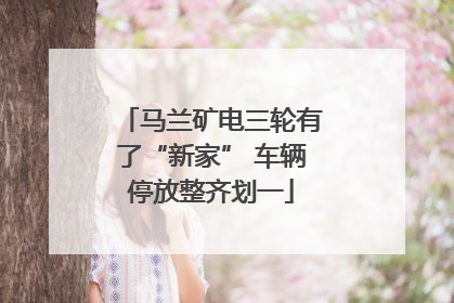 马兰矿电三轮有了“新家” 车辆停放整齐划一