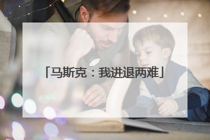马斯克：我进退两难