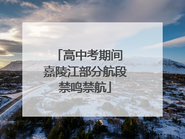 高中考期间 嘉陵江部分航段禁鸣禁航