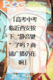高考中考临近西安按下“静音键”了吗？商铺广播仍在响