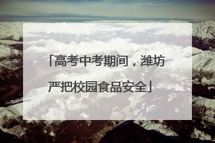 高考中考期间，潍坊严把校园食品安全