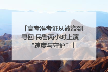 高考准考证从被盗到寻回 民警两小时上演 “速度与守护”