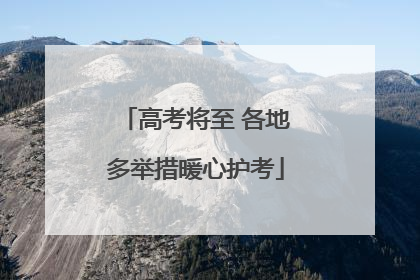 高考将至 各地多举措暖心护考