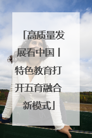 高质量发展看中国丨特色教育打开五育融合新模式