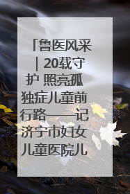 鲁医风采｜20载守护 照亮孤独症儿童前行路——记济宁市妇女儿童医院儿童康复中心主任、副主任技师赵淑珍