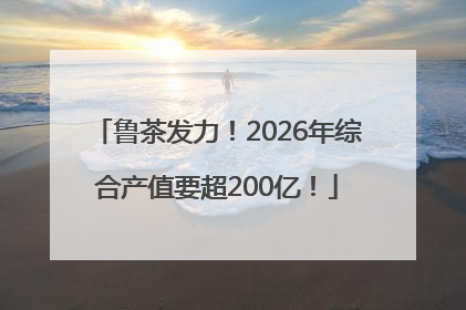 鲁茶发力！2026年综合产值要超200亿！