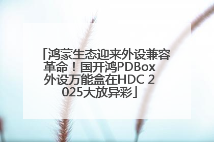 鸿蒙生态迎来外设兼容革命！国开鸿PDBox外设万能盒在HDC 2025大放异彩