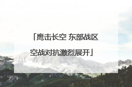鹰击长空 东部战区空战对抗激烈展开