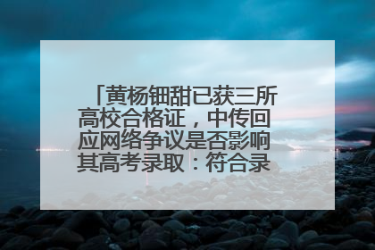 黄杨钿甜已获三所高校合格证，中传回应网络争议是否影响其高考录取：符合录取条件就能录取