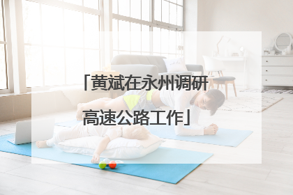 黄斌在永州调研高速公路工作
