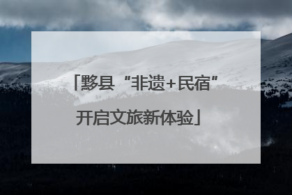黟县“非遗+民宿” 开启文旅新体验